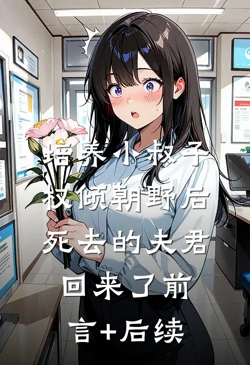 培养小叔子权倾朝野后，死去的夫君回来了前言+后续