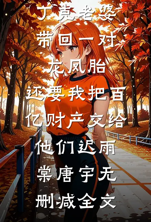 丁克老婆带回一对龙凤胎，还要我把百亿财产交给他们迟雨棠唐宇无删减全文