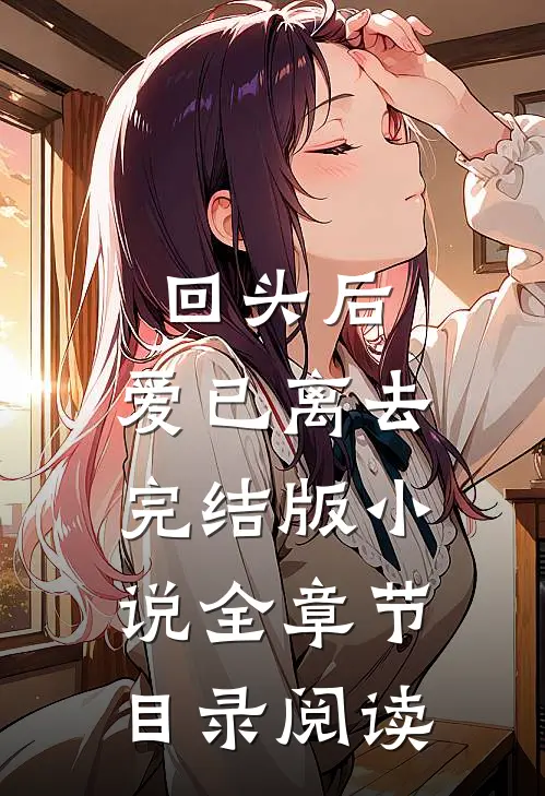 回头后，爱已离去完结版小说全章节目录阅读