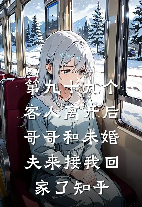 第九十九个客人离开后，哥哥和未婚夫来接我回家了知乎