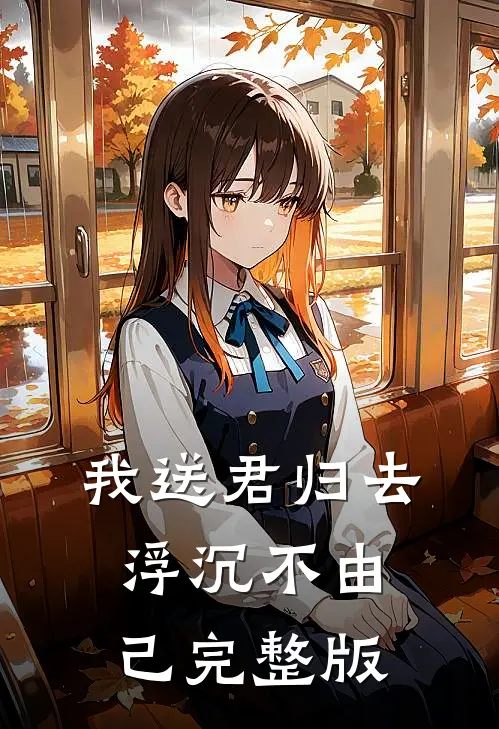 我送君归去，浮沉不由己完整版