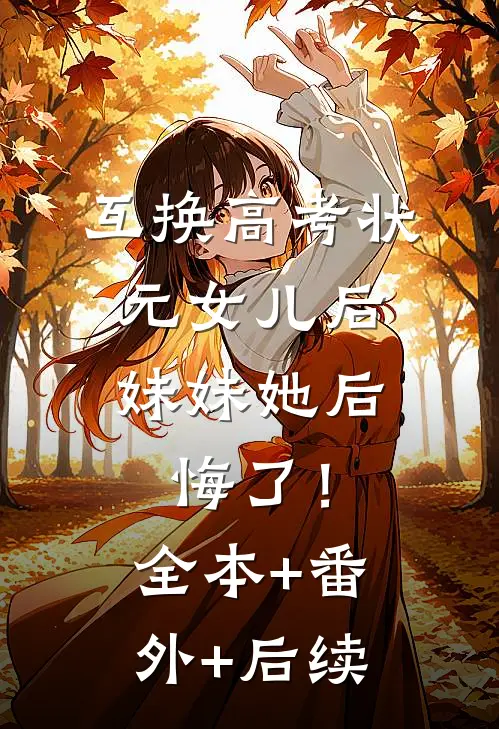 互换高考状元女儿后，妹妹她后悔了！:全本+番外+后续