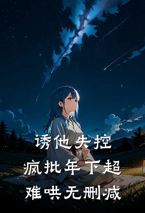 诱他失控，疯批年下超难哄无删减