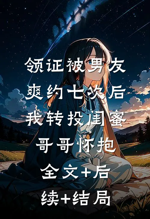 领证被男友爽约七次后，我转投闺蜜哥哥怀抱全文+后续+结局
