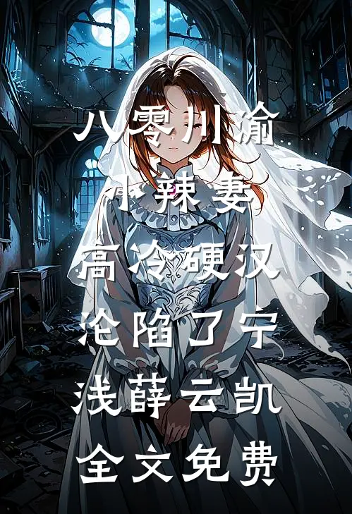 八零川渝小辣妻，高冷硬汉沦陷了宁浅薛云凯全文免费