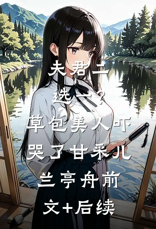 夫君二选一？草包美人吓哭了甘采儿兰亭舟前文+后续
