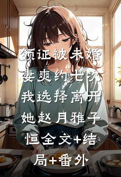 领证被未婚妻爽约七次，我选择离开她赵月雅子恒全文+结局+番外
