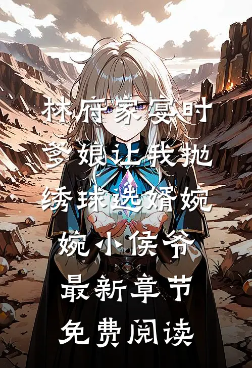 林府家宴时，爹娘让我抛绣球选婿婉婉小侯爷最新章节免费阅读