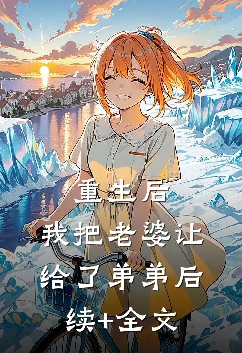 重生后，我把老婆让给了弟弟后续+全文