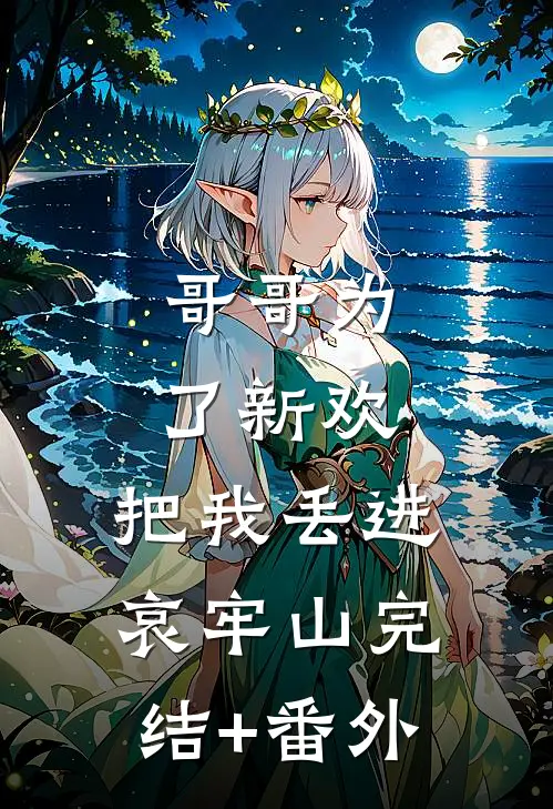 哥哥为了新欢，把我丢进哀牢山完结+番外