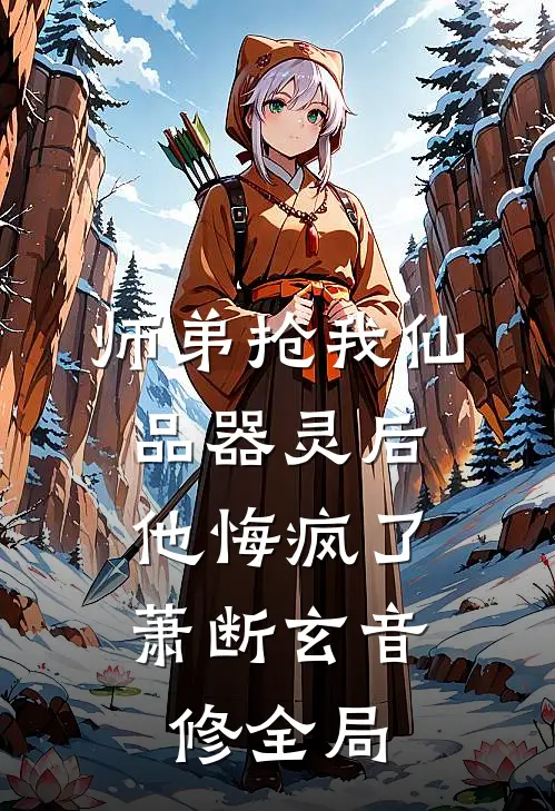 师弟抢我仙品器灵后，他悔疯了萧断玄音修全局
