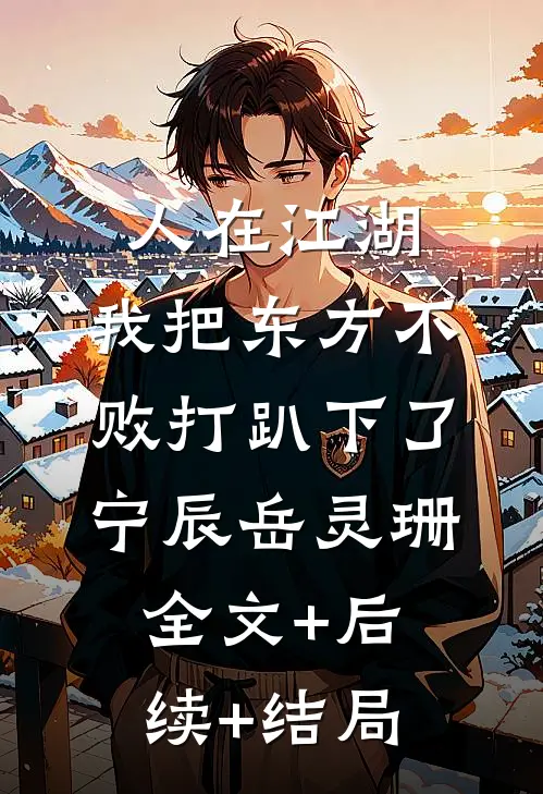 人在江湖：我把东方不败打趴下了宁辰岳灵珊:全文+后续+结局