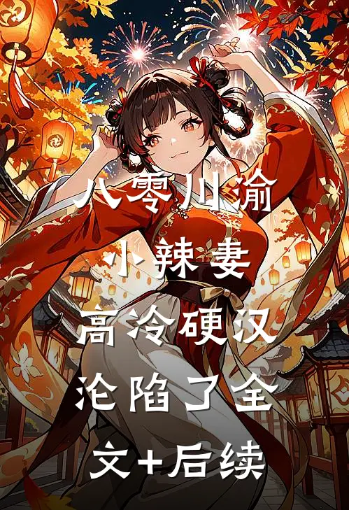 八零川渝小辣妻，高冷硬汉沦陷了全文+后续