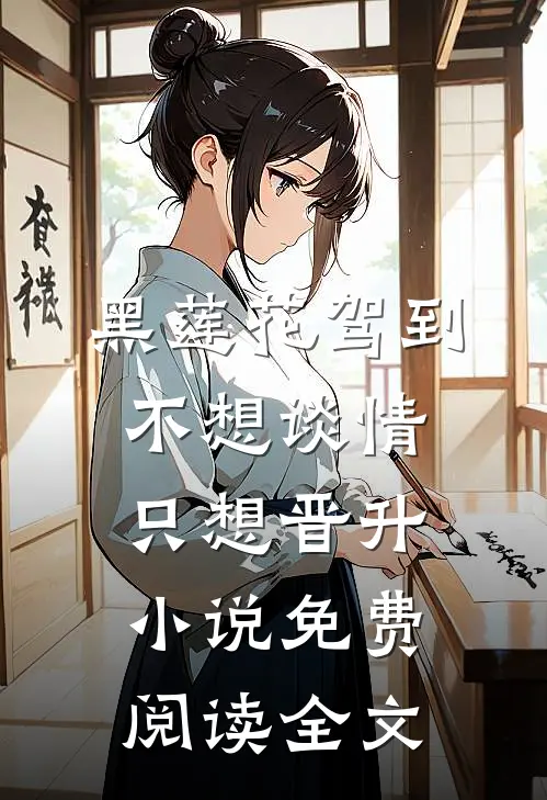 黑莲花驾到，不想谈情只想晋升小说免费阅读全文