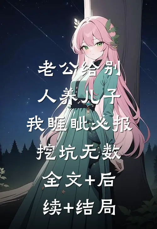 老公给别人养儿子，我睚眦必报挖坑无数全文+后续+结局