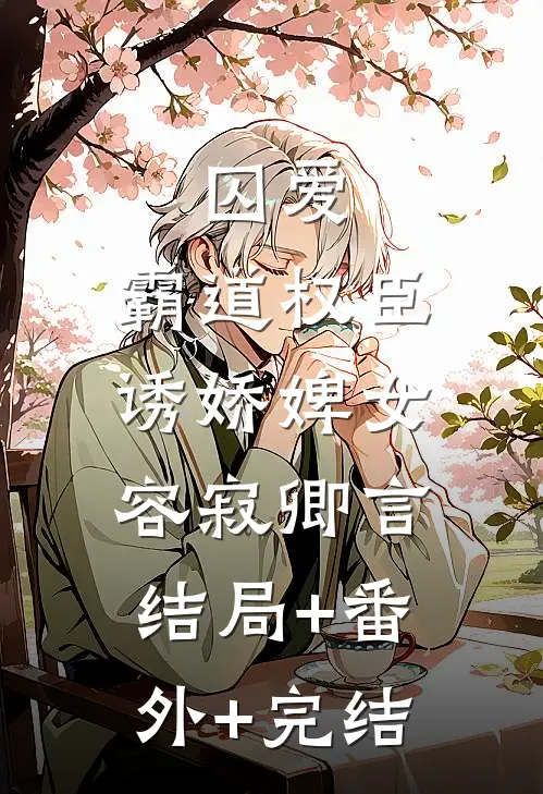 囚爱，霸道权臣诱娇婢女容寂卿言:结局+番外+完结
