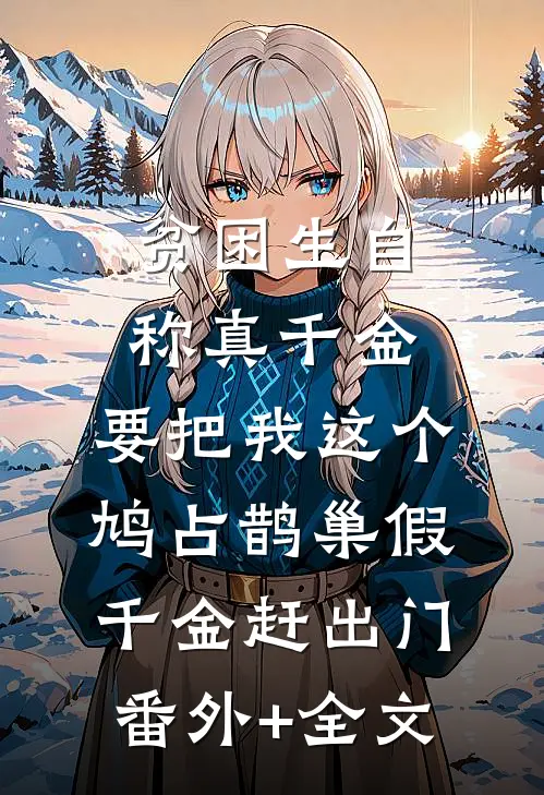 贫困生自称真千金，要把我这个鸠占鹊巢假千金赶出门:(番外)+(全文)