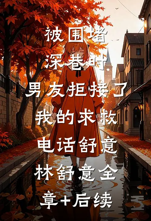 被围堵深巷时，男友拒接了我的求救电话舒意林舒意全章+后续