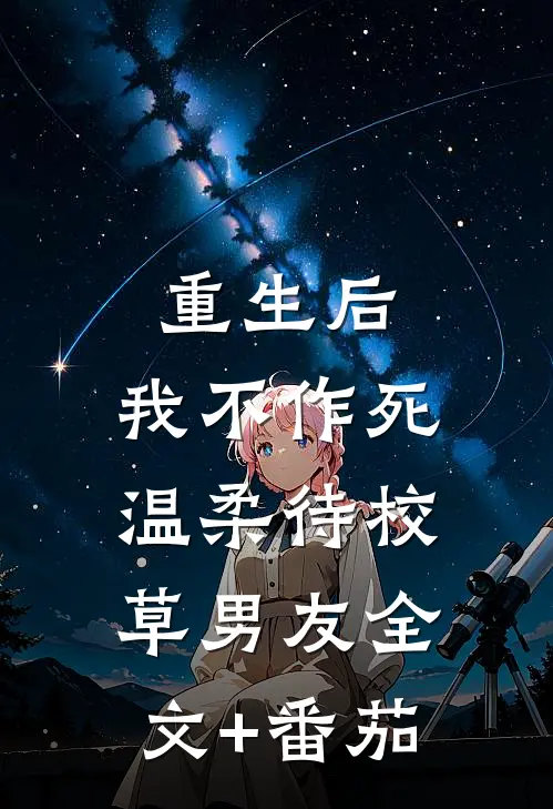 重生后，我不作死，温柔待校草男友全文+番茄
