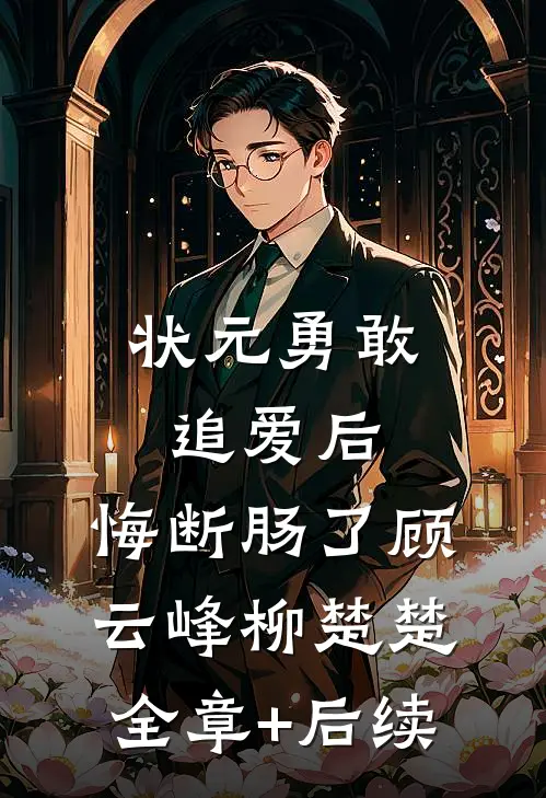 状元勇敢追爱后,悔断肠了顾云峰柳楚楚全章+后续