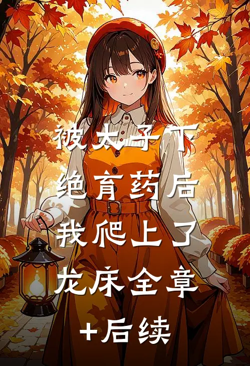 被太子下绝育药后，我爬上了龙床全章+后续