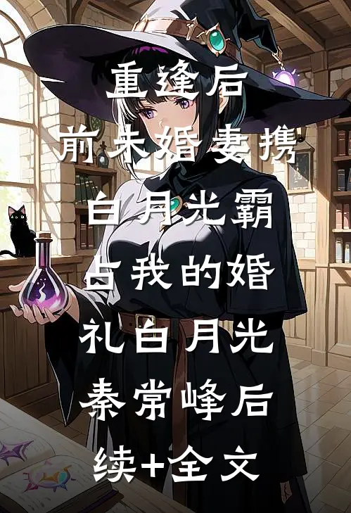 重逢后，前未婚妻携白月光霸占我的婚礼白月光秦常峰后续+全文