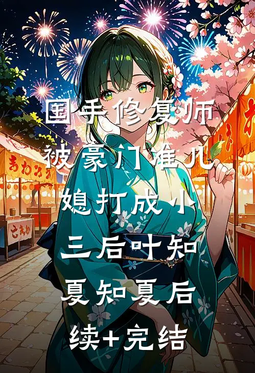 国手修复师被豪门准儿媳打成小三后叶知夏知夏后续+完结