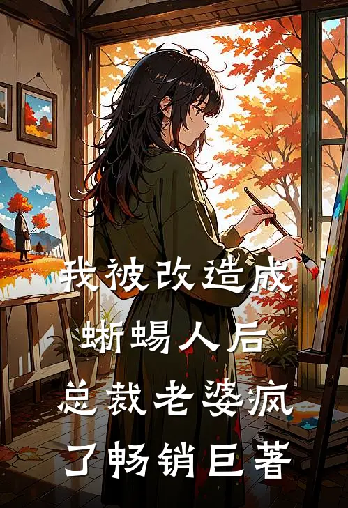 我被改造成蜥蜴人后，总裁老婆疯了畅销巨著