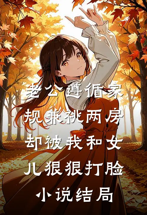老公遵循家规兼祧两房，却被我和女儿狠狠打脸小说结局