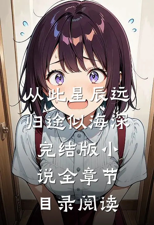 从此星辰远，归途似海深完结版小说全章节目录阅读