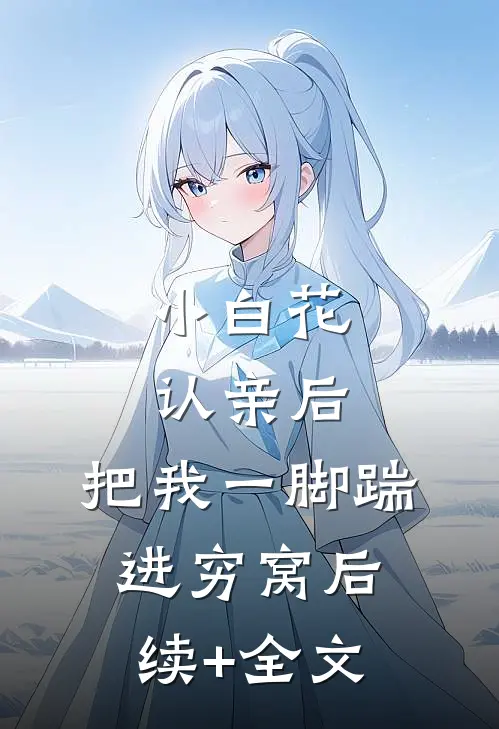 小白花认亲后，把我一脚踹进穷窝后续+全文