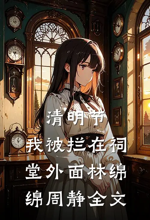 清明节，我被拦在祠堂外面林绵绵周静全文