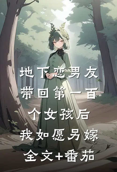 地下恋男友带回第一百个女孩后，我如愿另嫁全文+番茄