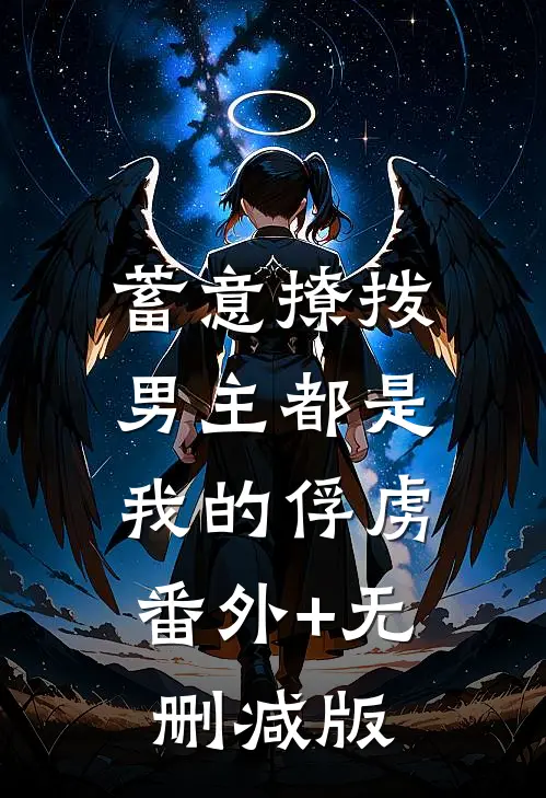 蓄意撩拨，男主都是我的俘虏:番外+无删减版