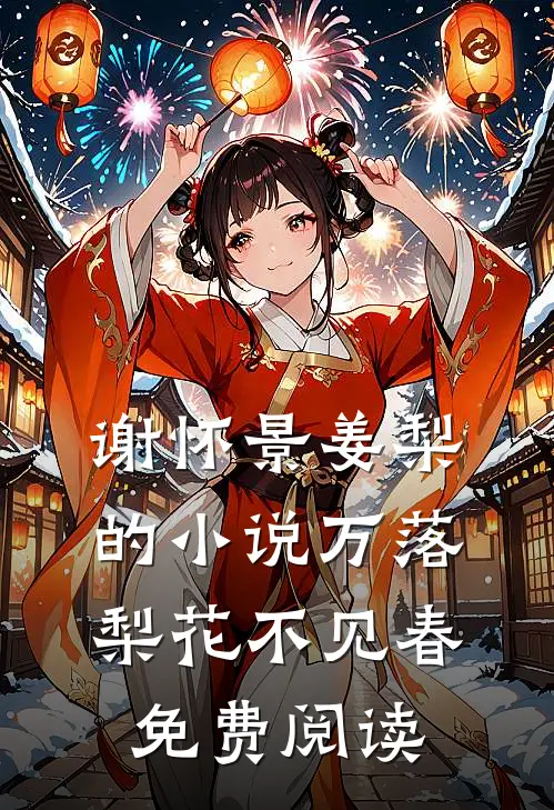 谢怀景姜梨的小说万落梨花不见春免费阅读