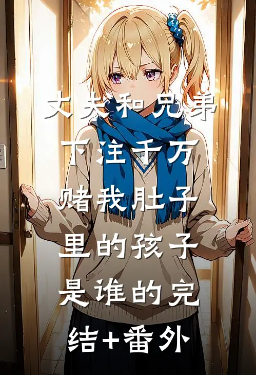 丈夫和兄弟下注千万，赌我肚子里的孩子是谁的完结+番外