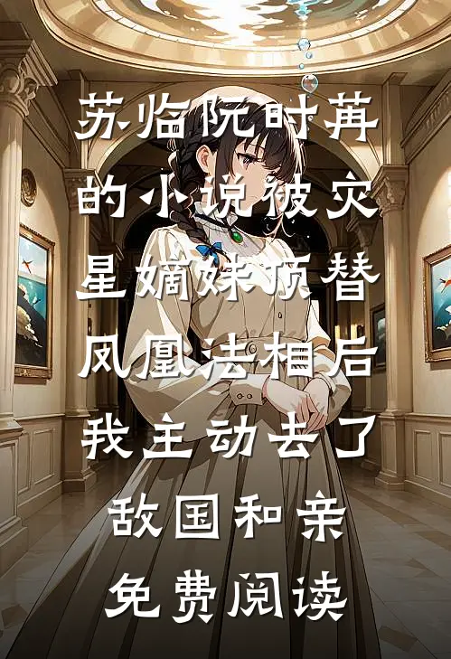 苏临阮时苒的小说被灾星嫡妹顶替凤凰法相后，我主动去了敌国和亲免费阅读