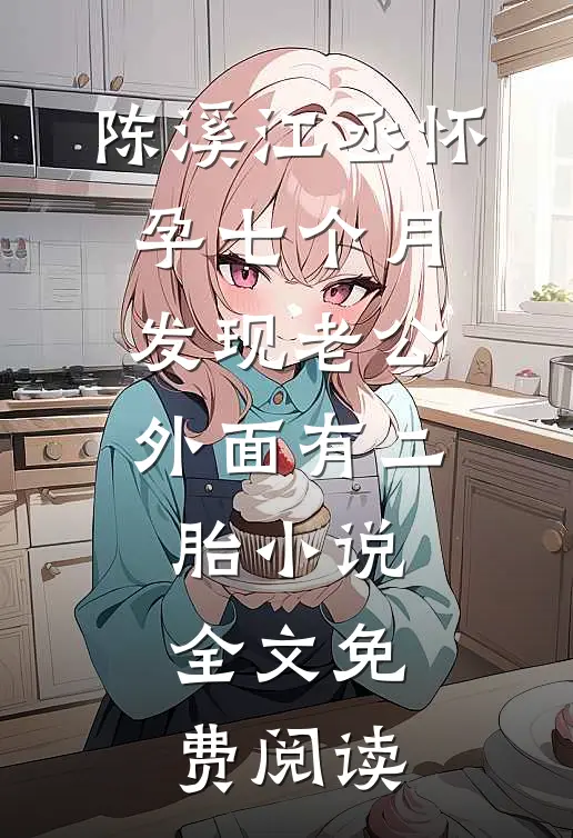 陈溪江丞怀孕七个月，发现老公外面有二胎小说全文免费阅读