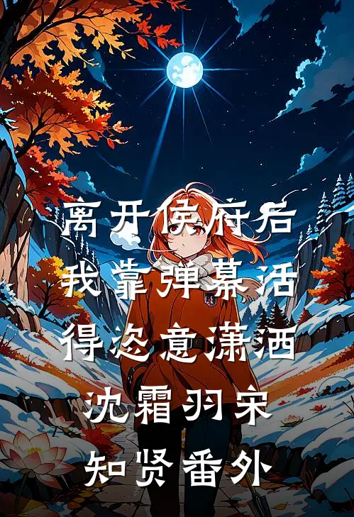 离开侯府后，我靠弹幕活得恣意潇洒沈霜羽宋知贤番外