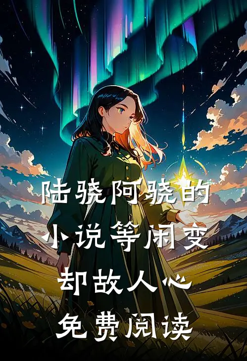 陆骁阿骁的小说等闲变却故人心免费阅读
