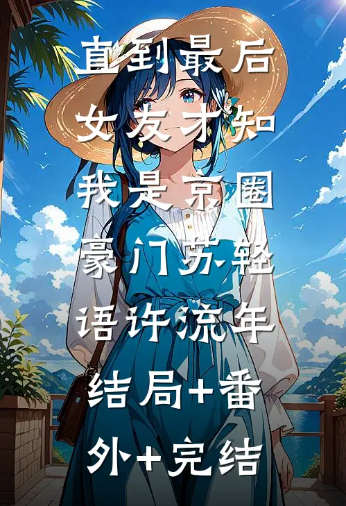 直到最后，女友才知我是京圈豪门苏轻语许流年:结局+番外+完结