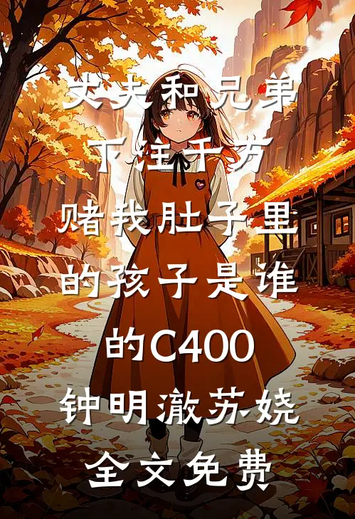 丈夫和兄弟下注千万，赌我肚子里的孩子是谁的C400钟明澈苏娆全文免费