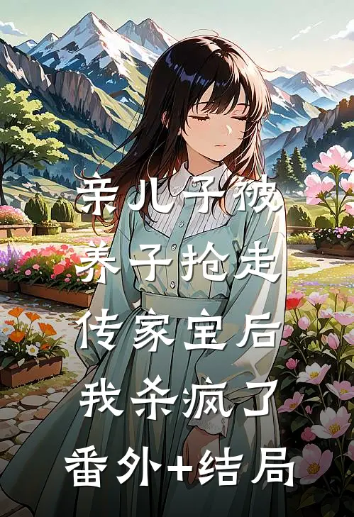 亲儿子被养子抢走传家宝后，我杀疯了:(番外)+(结局)