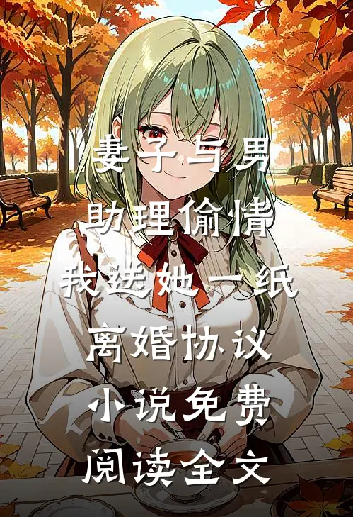 妻子与男助理偷情，我送她一纸离婚协议小说免费阅读全文