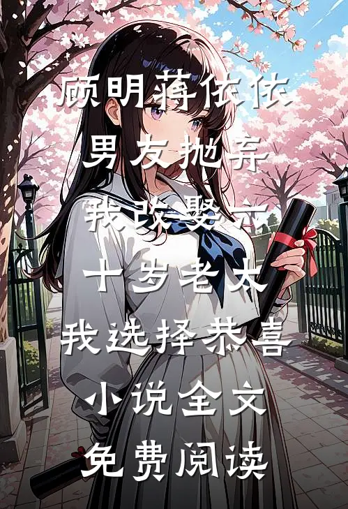 顾明蒋依依男友抛弃我改娶六十岁老太，我选择恭喜小说全文免费阅读