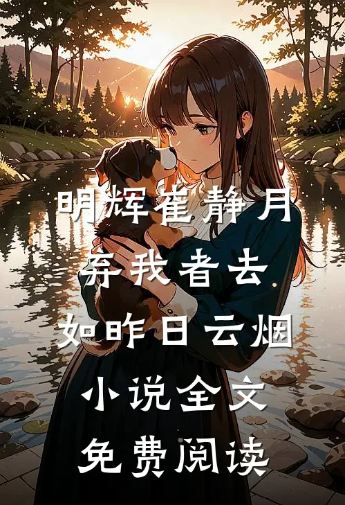 明辉崔静月弃我者去，如昨日云烟小说全文免费阅读