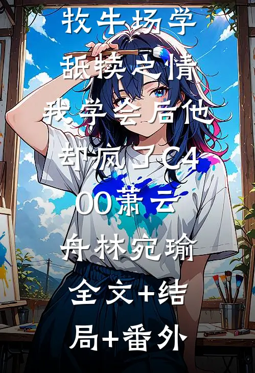 丈夫让我去牧牛场学舐犊之情，我学会后他却疯了C400萧云舟林宛瑜:全文+结局+番外