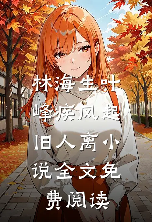 林海生叶峰疾风起，旧人离小说全文免费阅读
