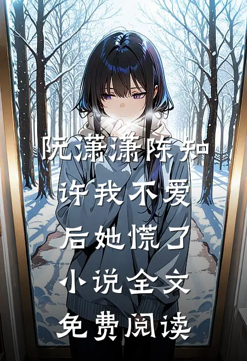 阮潇潇陈知许我不爱后她慌了小说全文免费阅读