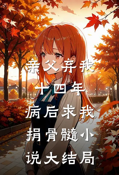 亲父弃我十四年，病后求我捐骨髓小说大结局